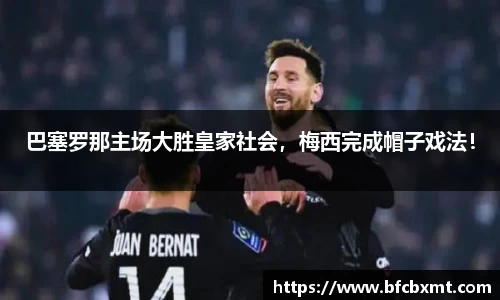 巴塞罗那主场大胜皇家社会，梅西完成帽子戏法！
