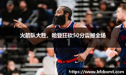 火箭队大胜，哈登狂砍50分震撼全场