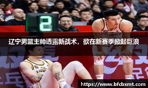 辽宁男篮主帅透露新战术，欲在新赛季掀起巨浪