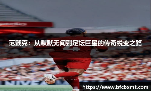 范戴克：从默默无闻到足坛巨星的传奇蜕变之路