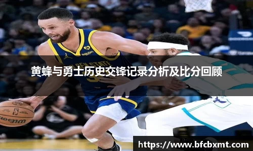黄蜂与勇士历史交锋记录分析及比分回顾
