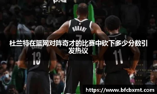 杜兰特在篮网对阵奇才的比赛中砍下多少分数引发热议