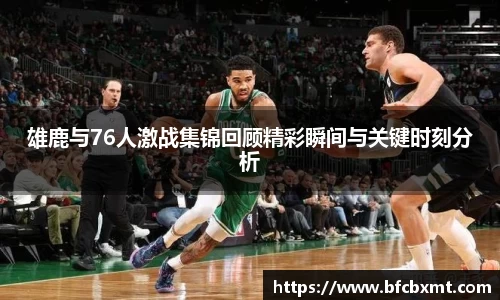雄鹿与76人激战集锦回顾精彩瞬间与关键时刻分析