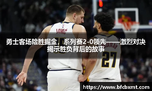勇士客场险胜掘金，系列赛2-0领先——激烈对决揭示胜负背后的故事