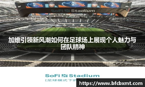加维引领新风潮如何在足球场上展现个人魅力与团队精神