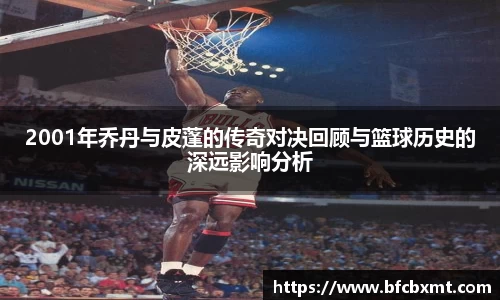 2001年乔丹与皮蓬的传奇对决回顾与篮球历史的深远影响分析