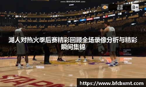 湖人对热火季后赛精彩回顾全场录像分析与精彩瞬间集锦