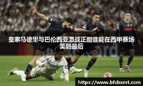 皇家马德里与巴伦西亚激战正酣谁能在西甲赛场笑到最后