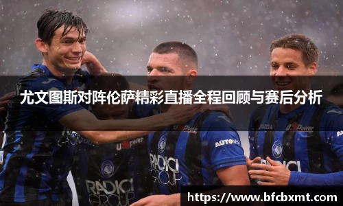 尤文图斯对阵伦萨精彩直播全程回顾与赛后分析