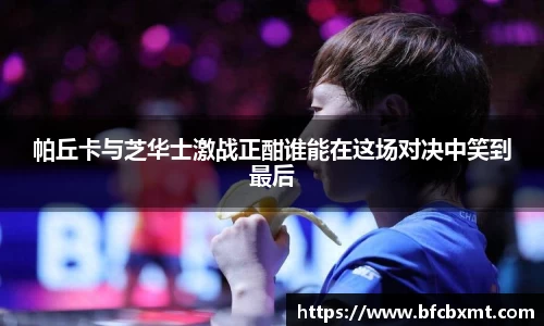 帕丘卡与芝华士激战正酣谁能在这场对决中笑到最后