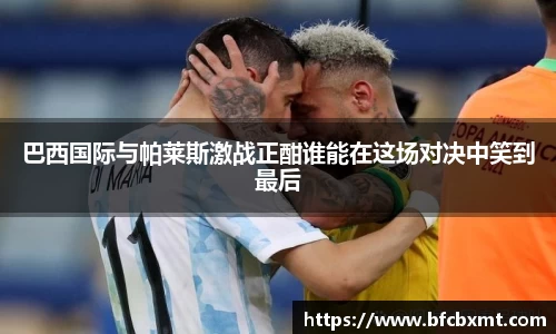 巴西国际与帕莱斯激战正酣谁能在这场对决中笑到最后