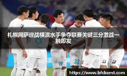 札幌网萨迎战横滨水手争夺联赛关键三分激战一触即发