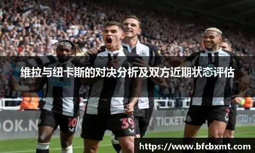维拉与纽卡斯的对决分析及双方近期状态评估