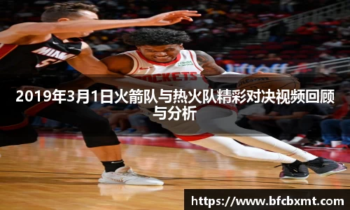 2019年3月1日火箭队与热火队精彩对决视频回顾与分析