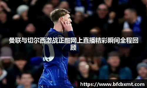曼联与切尔西激战正酣网上直播精彩瞬间全程回顾