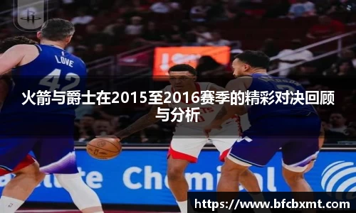 火箭与爵士在2015至2016赛季的精彩对决回顾与分析