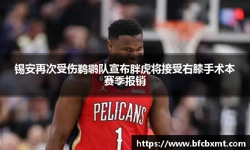 锡安再次受伤鹈鹕队宣布胖虎将接受右膝手术本赛季报销