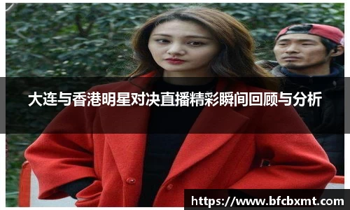 大连与香港明星对决直播精彩瞬间回顾与分析