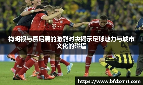 梅明根与慕尼黑的激烈对决揭示足球魅力与城市文化的碰撞