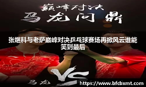 米兰张继科与老萨巅峰对决乒乓球赛场再掀风云谁能笑到最后