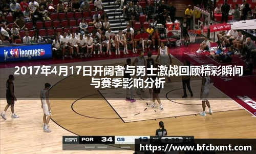 米兰2017年4月17日开阔者与勇士激战回顾精彩瞬间与赛季影响分析