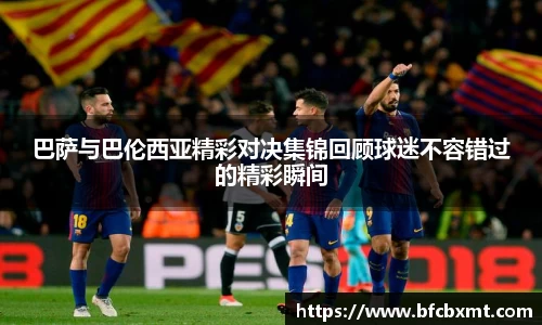 米兰巴萨与巴伦西亚精彩对决集锦回顾球迷不容错过的精彩瞬间