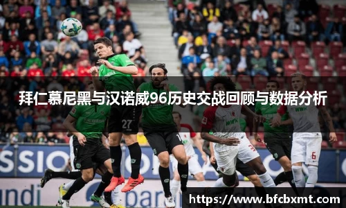 米兰拜仁慕尼黑与汉诺威96历史交战回顾与数据分析